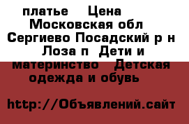 платье  › Цена ­ 900 - Московская обл., Сергиево-Посадский р-н, Лоза п. Дети и материнство » Детская одежда и обувь   